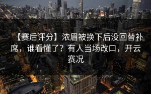 【赛后评分】浓眉被换下后没回替补席，谁看懂了？有人当场改口，开云赛况