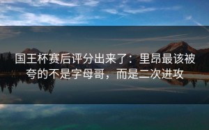 国王杯赛后评分出来了：里昂最该被夸的不是字母哥，而是二次进攻