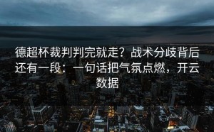 德超杯裁判判完就走？战术分歧背后还有一段：一句话把气氛点燃，开云数据