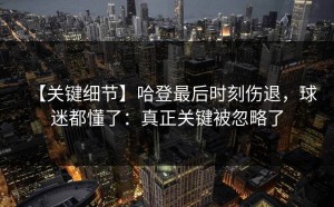 【关键细节】哈登最后时刻伤退，球迷都懂了：真正关键被忽略了