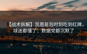 【战术拆解】凯恩最后时刻吃到红牌，球迷都懂了：数据党都沉默了