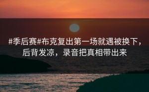 #季后赛#布克复出第一场就遇被换下，后背发凉，录音把真相带出来