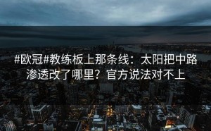 #欧冠#教练板上那条线：太阳把中路渗透改了哪里？官方说法对不上