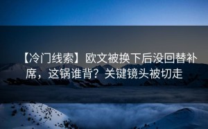 【冷门线索】欧文被换下后没回替补席，这锅谁背？关键镜头被切走