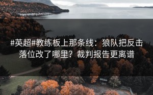 #英超#教练板上那条线：狼队把反击落位改了哪里？裁判报告更离谱