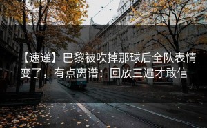 【速递】巴黎被吹掉那球后全队表情变了，有点离谱：回放三遍才敢信