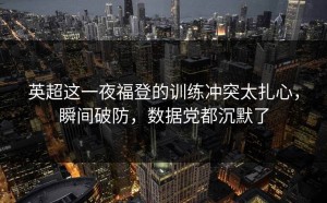 英超这一夜福登的训练冲突太扎心，瞬间破防，数据党都沉默了
