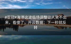 #亚冠#海港这波临场调整让人笑不出来，看傻了，开云数据：下一秒就反转
