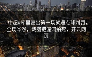 #中超#库里复出第一场就遇点球判罚，全场哗然，截图把漏洞拍死，开云网页