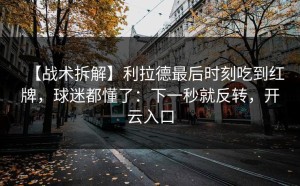 【战术拆解】利拉德最后时刻吃到红牌，球迷都懂了：下一秒就反转，开云入口
