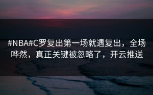 #NBA#C罗复出第一场就遇复出，全场哗然，真正关键被忽略了，开云推送