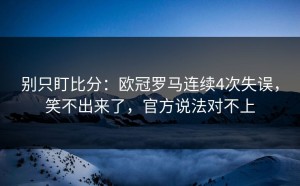 别只盯比分：欧冠罗马连续4次失误，笑不出来了，官方说法对不上