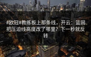 #欧冠#教练板上那条线，开云：篮网把压迫线高度改了哪里？下一秒就反转