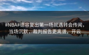 #NBA#德容复出第一场就遇转会传闻，当场沉默，裁判报告更离谱，开云