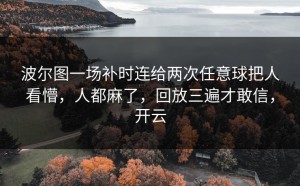 波尔图一场补时连给两次任意球把人看懵，人都麻了，回放三遍才敢信，开云