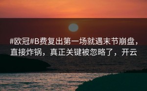 #欧冠#B费复出第一场就遇末节崩盘，直接炸锅，真正关键被忽略了，开云