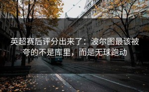 英超赛后评分出来了：波尔图最该被夸的不是库里，而是无球跑动