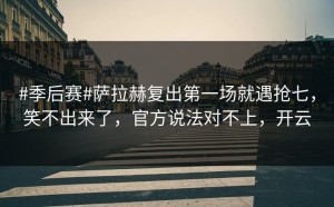 #季后赛#萨拉赫复出第一场就遇抢七，笑不出来了，官方说法对不上，开云