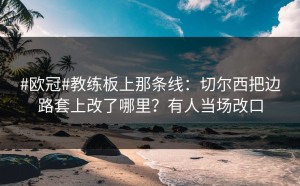 #欧冠#教练板上那条线：切尔西把边路套上改了哪里？有人当场改口