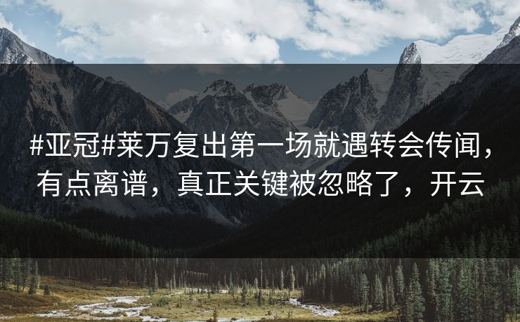 #亚冠#莱万复出第一场就遇转会传闻,有点离谱,真正关键被忽略了,开云 #亚冠#莱万复出第一场就遇转会传闻,有点离谱,真正关键被忽略了,开云