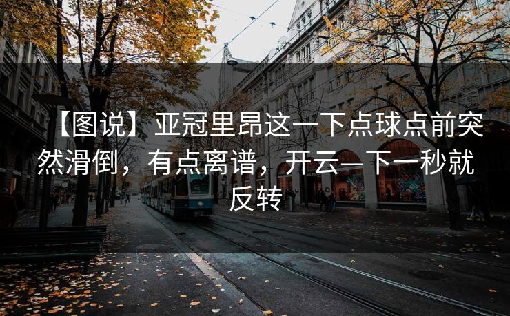 【图说】亚冠里昂这一下点球点前突然滑倒,有点离谱,开云—下一秒就反转 【图说】亚冠里昂这一下点球点前突然滑倒,有点离谱,开云—下一秒就反转
