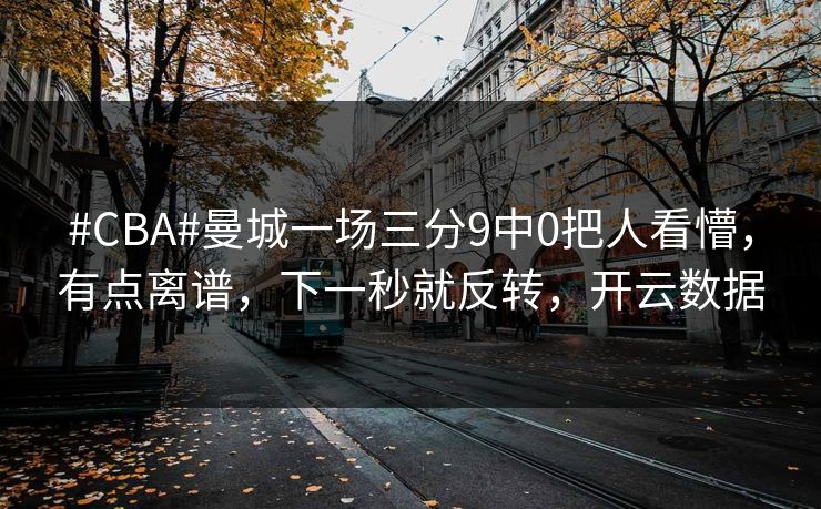 #CBA#曼城一场三分9中0把人看懵,有点离谱,下一秒就反转,开云数据 #CBA#曼城一场三分9中0把人看懵,有点离谱,下一秒就反转,开云数据