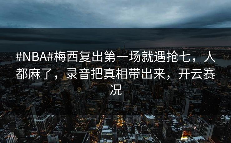 #NBA#梅西复出第一场就遇抢七，人都麻了，录音把真相带出来，开云赛况
