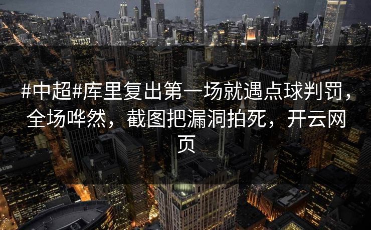 #中超#库里复出第一场就遇点球判罚，全场哗然，截图把漏洞拍死，开云网页