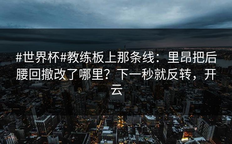 #世界杯#教练板上那条线：里昂把后腰回撤改了哪里？下一秒就反转，开云