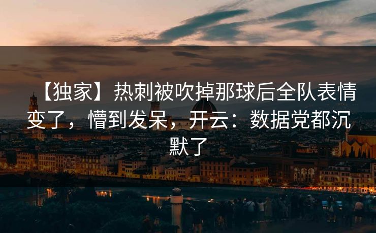 【独家】热刺被吹掉那球后全队表情变了，懵到发呆，开云：数据党都沉默了