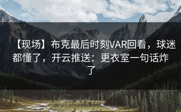 【现场】布克最后时刻VAR回看，球迷都懂了，开云推送：更衣室一句话炸了