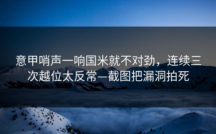 意甲哨声一响国米就不对劲，连续三次越位太反常—截图把漏洞拍死