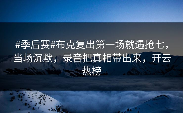 #季后赛#布克复出第一场就遇抢七,当场沉默,录音把真相带出来,开云热榜 #季后赛#布克复出第一场就遇抢七,当场沉默,录音把真相带出来,开云热榜