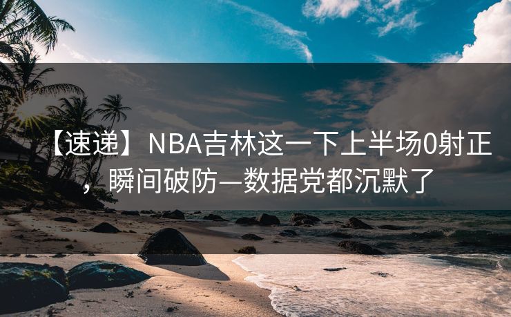 【速递】NBA吉林这一下上半场0射正，瞬间破防—数据党都沉默了