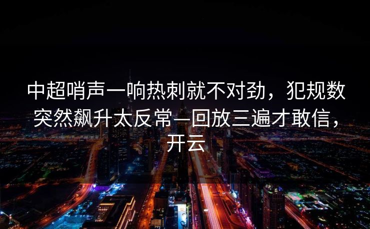 中超哨声一响热刺就不对劲,犯规数突然飙升太反常—回放三遍才敢信,开云 中超哨声一响热刺就不对劲,犯规数突然飙升太反常—回放三遍才敢信,开云