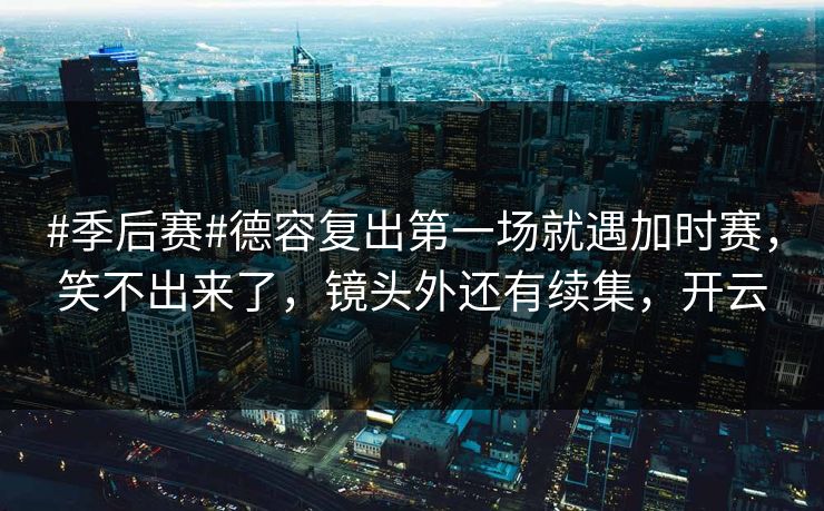 #季后赛#德容复出第一场就遇加时赛，笑不出来了，镜头外还有续集，开云