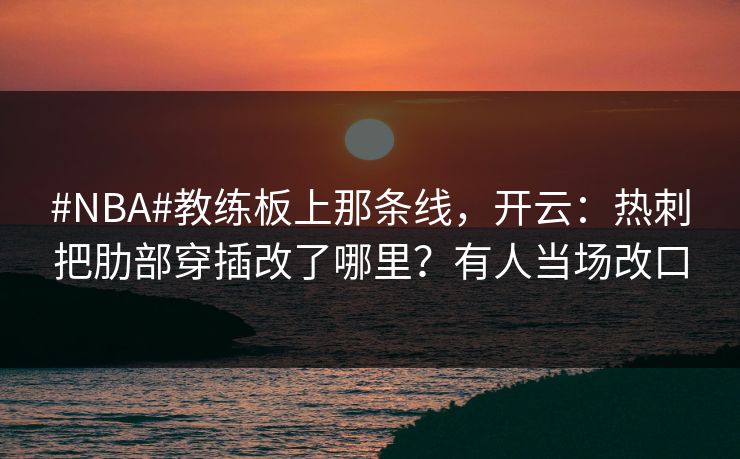 #NBA#教练板上那条线,开云:热刺把肋部穿插改了哪里?有人当场改口 #NBA#教练板上那条线,开云:热刺把肋部穿插改了哪里?有人当场改口