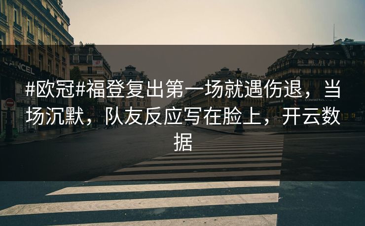 #欧冠#福登复出第一场就遇伤退,当场沉默,队友反应写在脸上,开云数据 #欧冠#福登复出第一场就遇伤退,当场沉默,队友反应写在脸上,开云数据