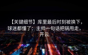 【关键细节】库里最后时刻被换下，球迷都懂了：主帅一句话把锅甩走，开云