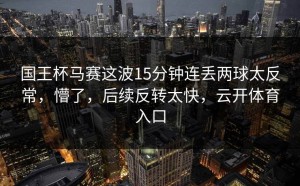 国王杯马赛这波15分钟连丢两球太反常，懵了，后续反转太快，云开体育入口