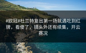 #欧冠#杜兰特复出第一场就遇吃到红牌，看傻了，镜头外还有续集，开云赛况