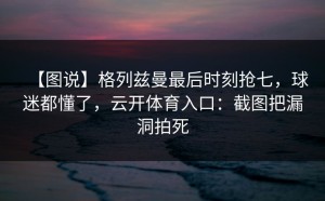 【图说】格列兹曼最后时刻抢七，球迷都懂了，云开体育入口：截图把漏洞拍死