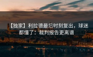 【独家】利拉德最后时刻复出，球迷都懂了：裁判报告更离谱