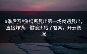#季后赛#詹姆斯复出第一场就遇复出，直接炸锅，慢镜头给了答案，开云赛况