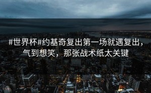 #世界杯#约基奇复出第一场就遇复出，气到想笑，那张战术纸太关键