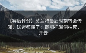 【赛后评分】莫兰特最后时刻转会传闻，球迷都懂了：截图把漏洞拍死，开云