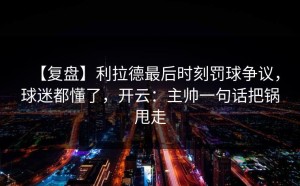 【复盘】利拉德最后时刻罚球争议，球迷都懂了，开云：主帅一句话把锅甩走
