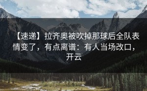 【速递】拉齐奥被吹掉那球后全队表情变了，有点离谱：有人当场改口，开云