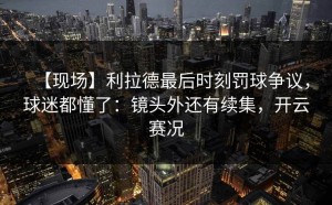 【现场】利拉德最后时刻罚球争议，球迷都懂了：镜头外还有续集，开云赛况