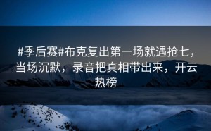 #季后赛#布克复出第一场就遇抢七，当场沉默，录音把真相带出来，开云热榜